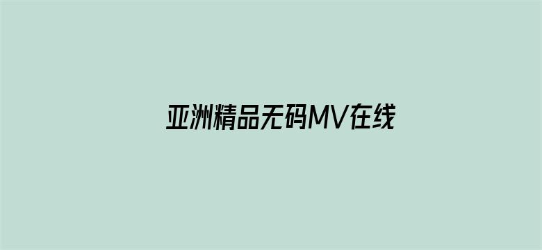 >亚洲精品无码MV在线观看网站横幅海报图